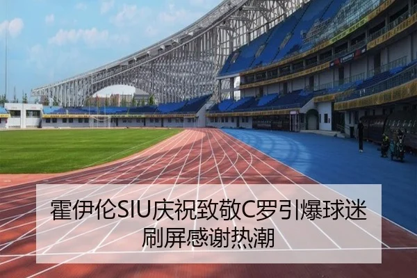 霍伊伦SIU庆祝致敬C罗引爆球迷刷屏感谢热潮